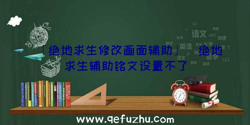 「绝地求生修改画面辅助」|绝地求生辅助铭文设置不了